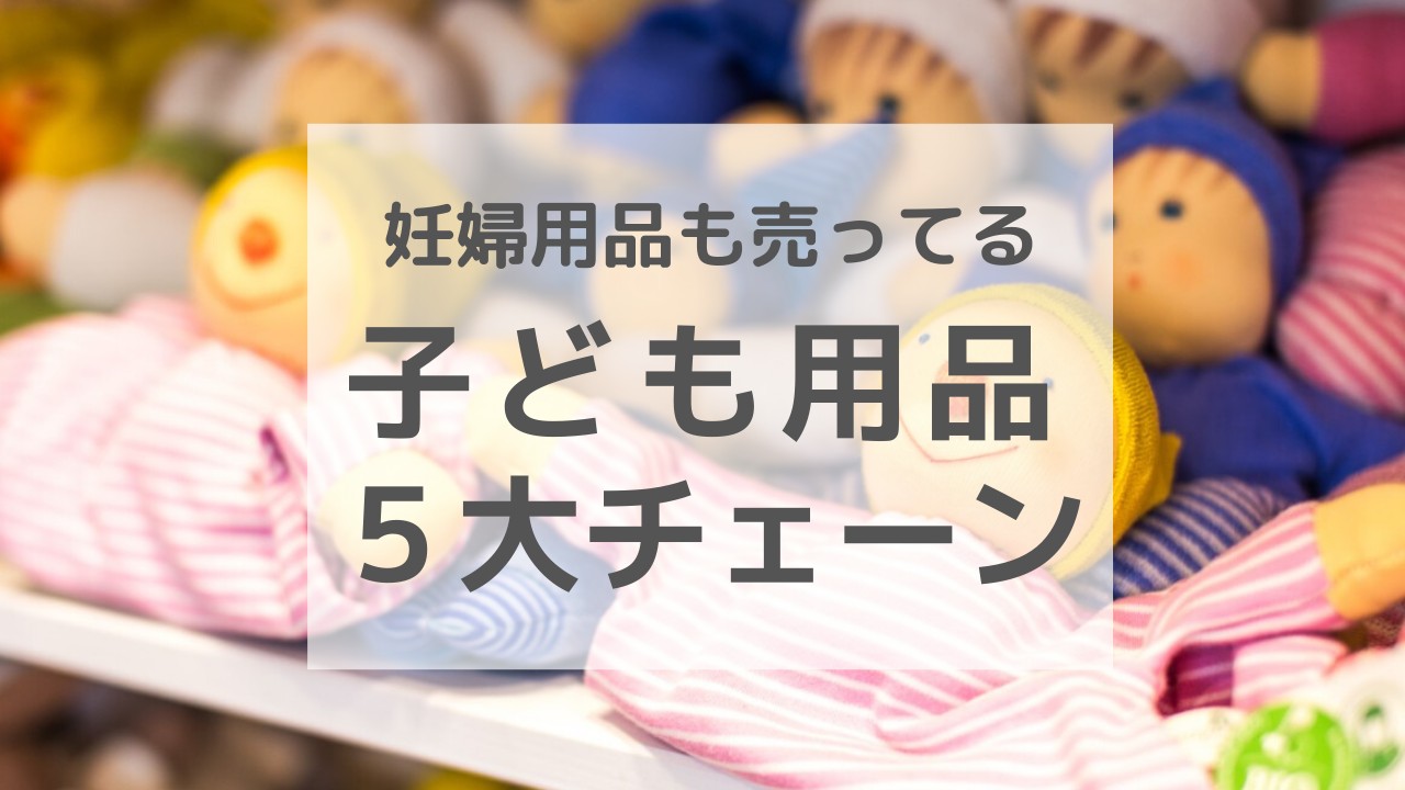 マタニティ ベビー用品はどこで売ってる 5大チェーン店